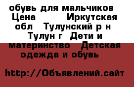 обувь для мальчиков › Цена ­ 300 - Иркутская обл., Тулунский р-н, Тулун г. Дети и материнство » Детская одежда и обувь   